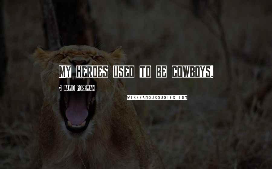 David Foreman Quotes: My heroes used to be cowboys.