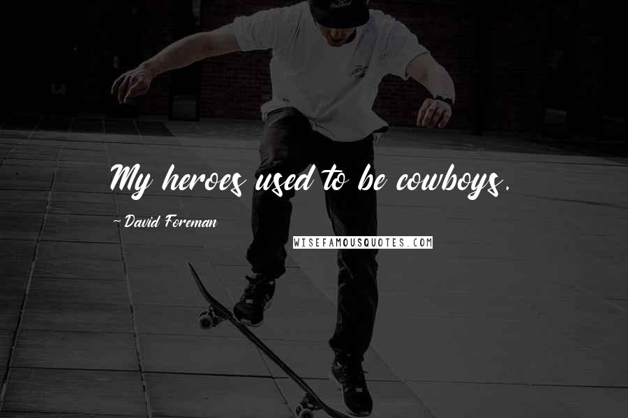 David Foreman Quotes: My heroes used to be cowboys.
