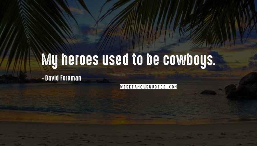 David Foreman Quotes: My heroes used to be cowboys.