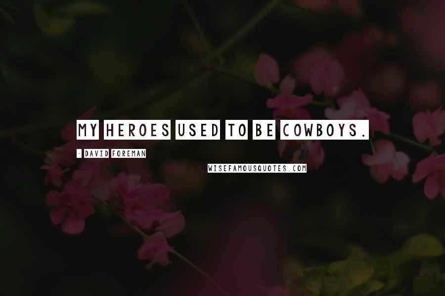 David Foreman Quotes: My heroes used to be cowboys.