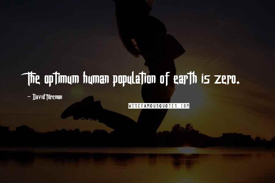 David Foreman Quotes: The optimum human population of earth is zero.