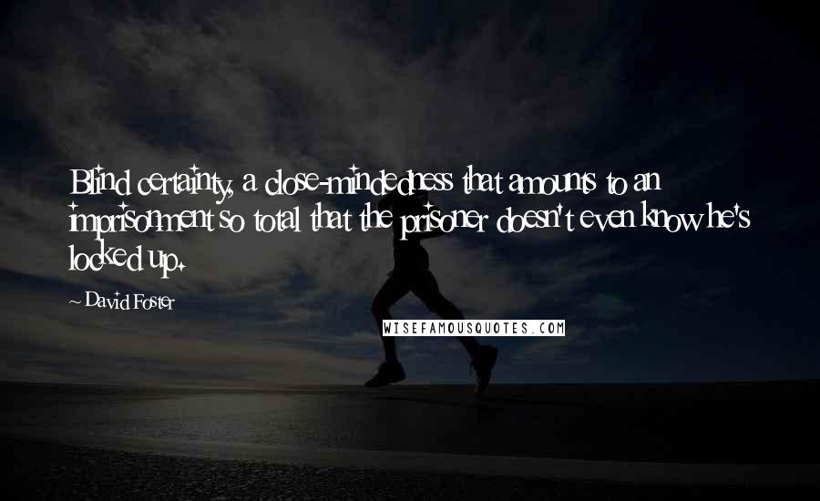 David Foster Quotes: Blind certainty, a close-mindedness that amounts to an imprisonment so total that the prisoner doesn't even know he's locked up.