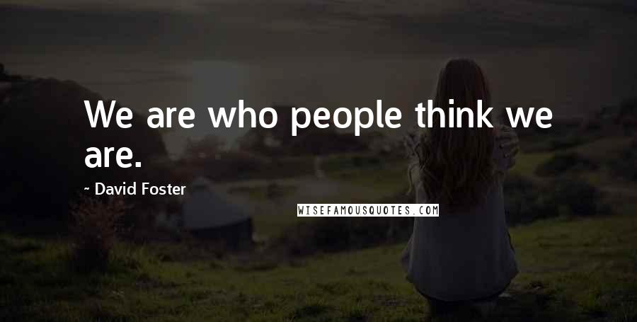 David Foster Quotes: We are who people think we are.