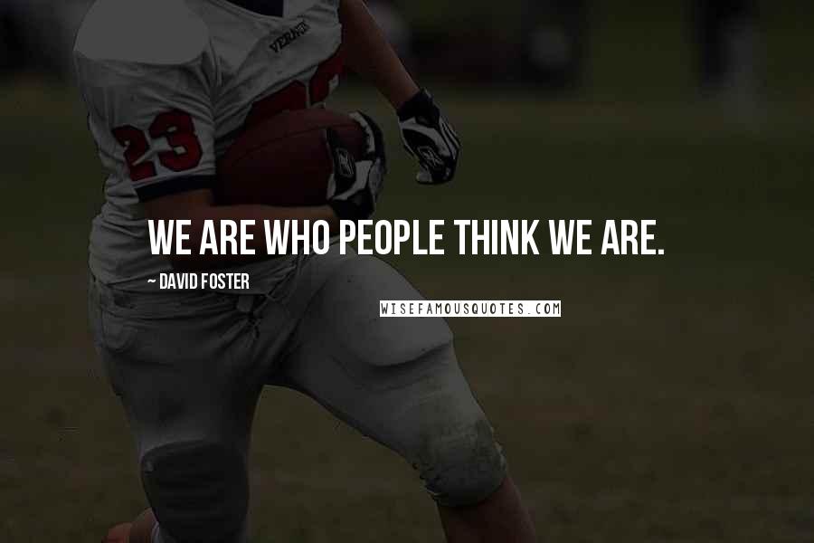 David Foster Quotes: We are who people think we are.