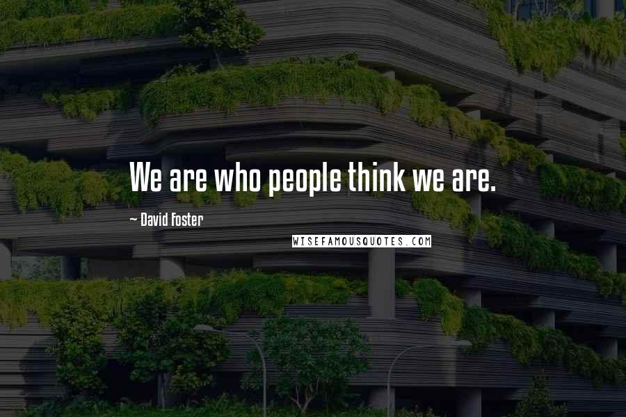 David Foster Quotes: We are who people think we are.