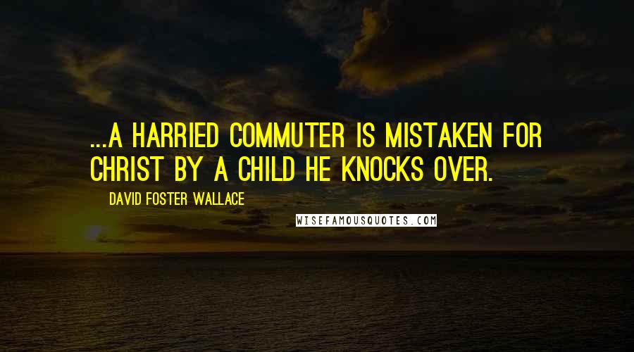 David Foster Wallace Quotes: ...a harried commuter is mistaken for Christ by a child he knocks over.