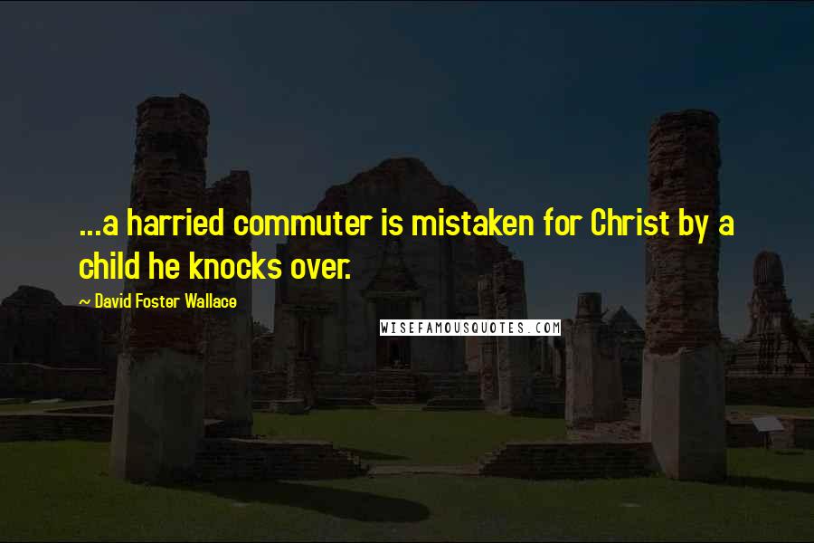 David Foster Wallace Quotes: ...a harried commuter is mistaken for Christ by a child he knocks over.