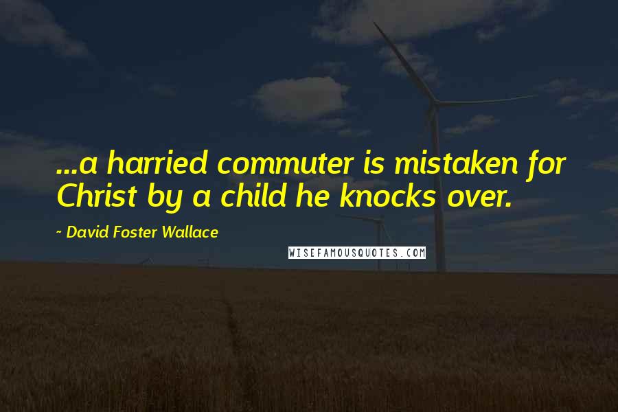 David Foster Wallace Quotes: ...a harried commuter is mistaken for Christ by a child he knocks over.