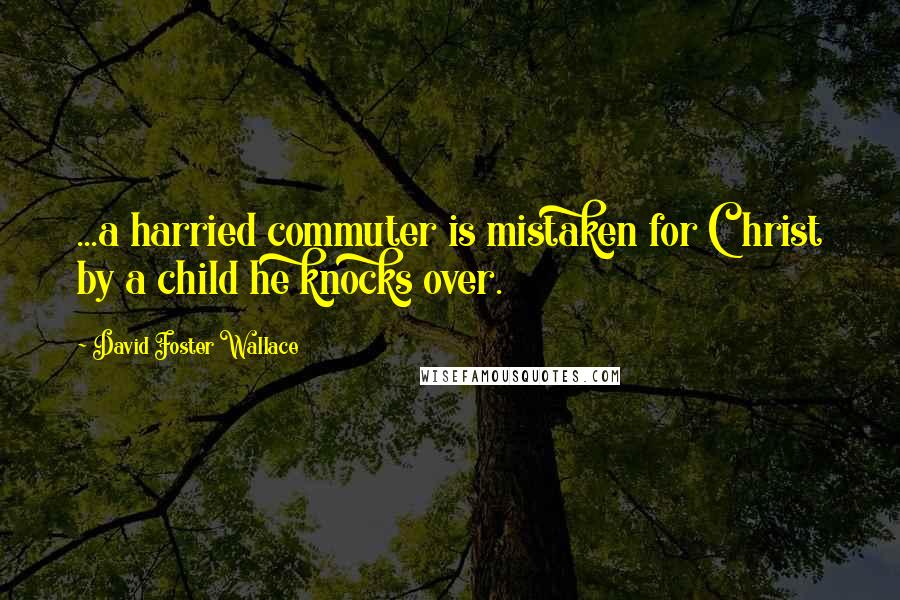 David Foster Wallace Quotes: ...a harried commuter is mistaken for Christ by a child he knocks over.