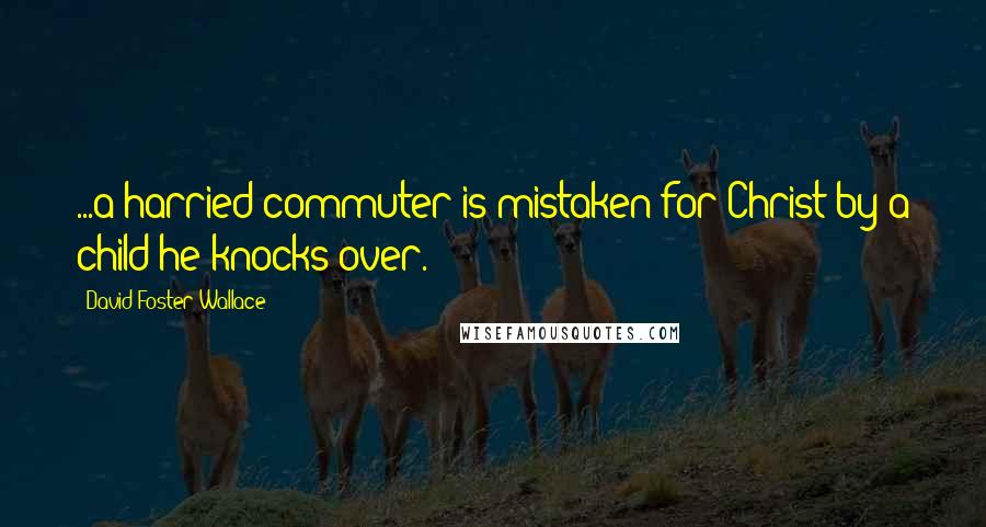 David Foster Wallace Quotes: ...a harried commuter is mistaken for Christ by a child he knocks over.