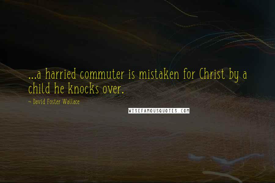 David Foster Wallace Quotes: ...a harried commuter is mistaken for Christ by a child he knocks over.