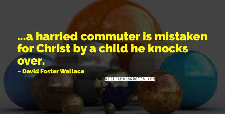 David Foster Wallace Quotes: ...a harried commuter is mistaken for Christ by a child he knocks over.