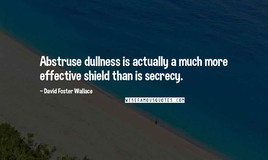 David Foster Wallace Quotes: Abstruse dullness is actually a much more effective shield than is secrecy.