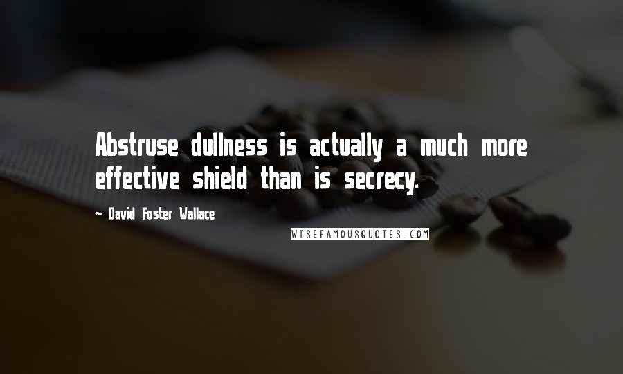 David Foster Wallace Quotes: Abstruse dullness is actually a much more effective shield than is secrecy.