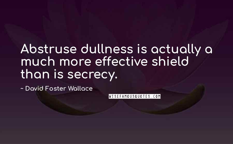 David Foster Wallace Quotes: Abstruse dullness is actually a much more effective shield than is secrecy.