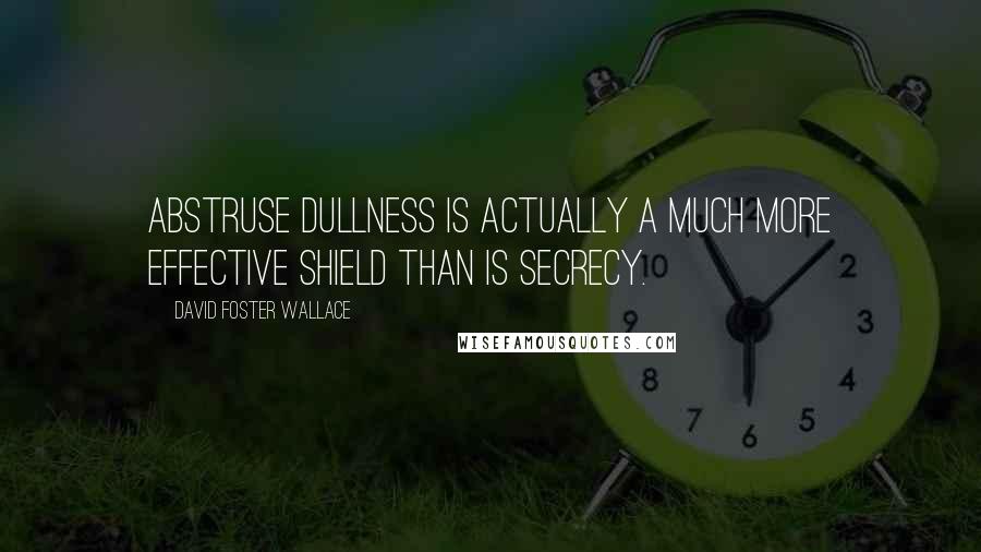 David Foster Wallace Quotes: Abstruse dullness is actually a much more effective shield than is secrecy.