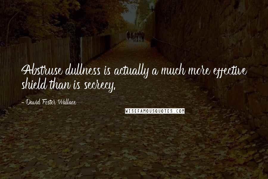 David Foster Wallace Quotes: Abstruse dullness is actually a much more effective shield than is secrecy.