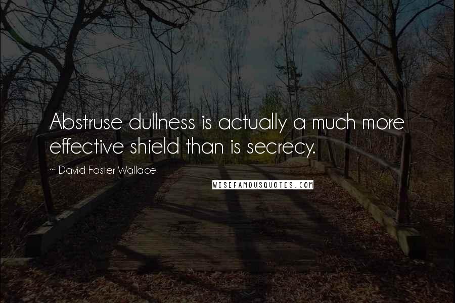 David Foster Wallace Quotes: Abstruse dullness is actually a much more effective shield than is secrecy.