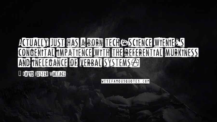 David Foster Wallace Quotes: Actually just has a born tech-science wienie's congenital impatience with the referential murkiness and inelegance of verbal systems.