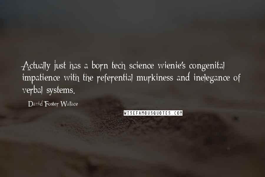 David Foster Wallace Quotes: Actually just has a born tech-science wienie's congenital impatience with the referential murkiness and inelegance of verbal systems.