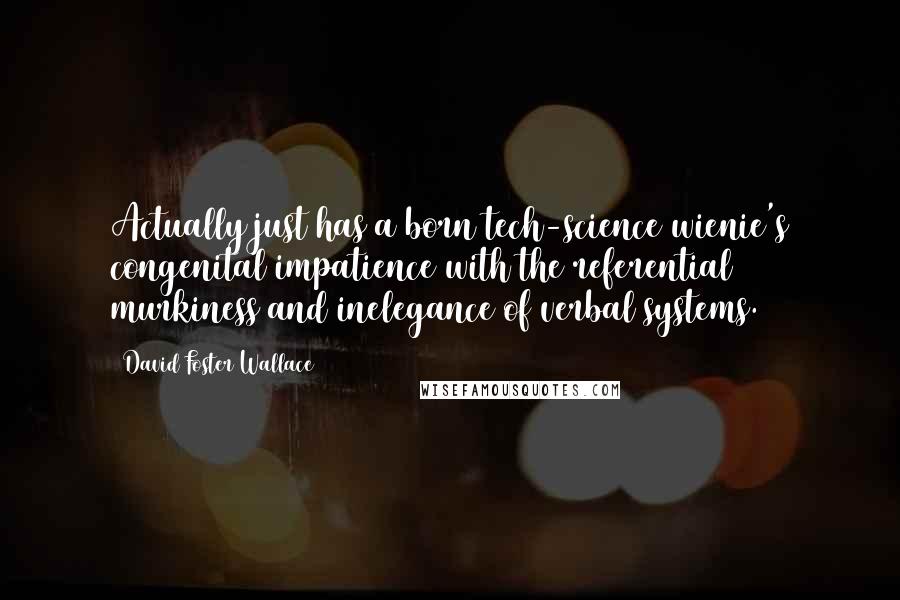 David Foster Wallace Quotes: Actually just has a born tech-science wienie's congenital impatience with the referential murkiness and inelegance of verbal systems.