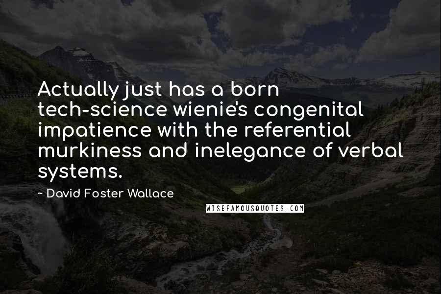 David Foster Wallace Quotes: Actually just has a born tech-science wienie's congenital impatience with the referential murkiness and inelegance of verbal systems.