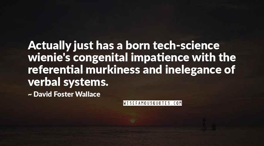 David Foster Wallace Quotes: Actually just has a born tech-science wienie's congenital impatience with the referential murkiness and inelegance of verbal systems.