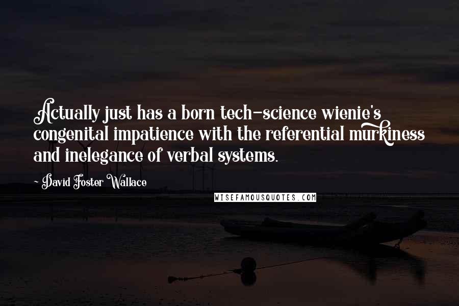 David Foster Wallace Quotes: Actually just has a born tech-science wienie's congenital impatience with the referential murkiness and inelegance of verbal systems.