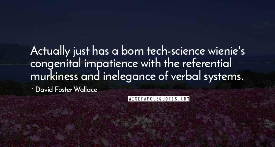 David Foster Wallace Quotes: Actually just has a born tech-science wienie's congenital impatience with the referential murkiness and inelegance of verbal systems.