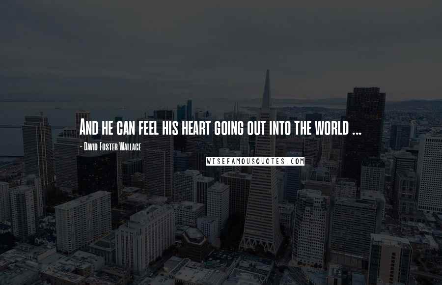 David Foster Wallace Quotes: And he can feel his heart going out into the world ...