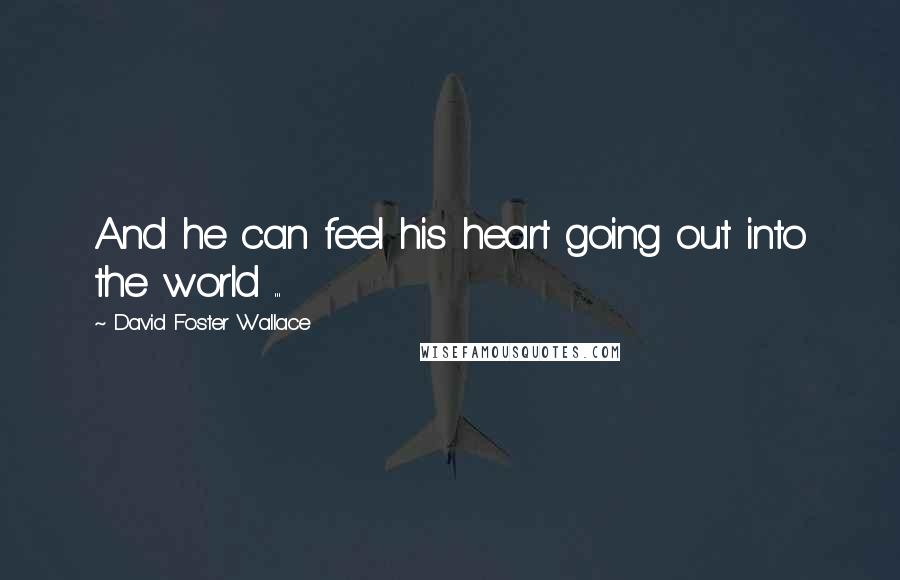 David Foster Wallace Quotes: And he can feel his heart going out into the world ...