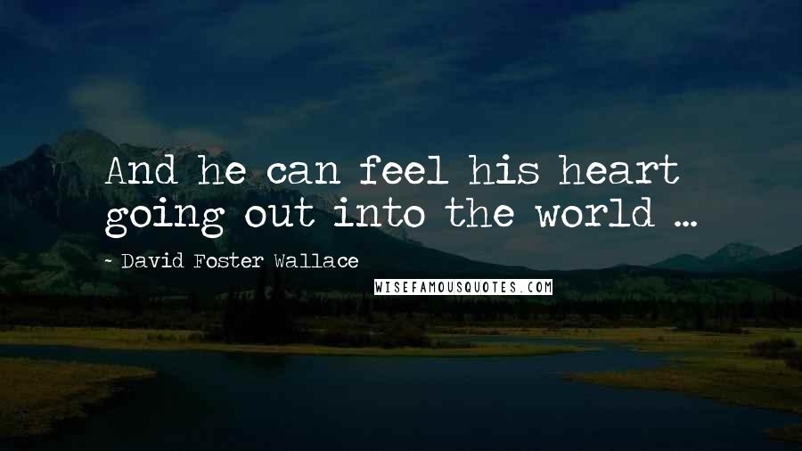 David Foster Wallace Quotes: And he can feel his heart going out into the world ...