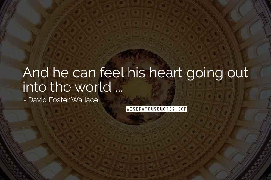 David Foster Wallace Quotes: And he can feel his heart going out into the world ...