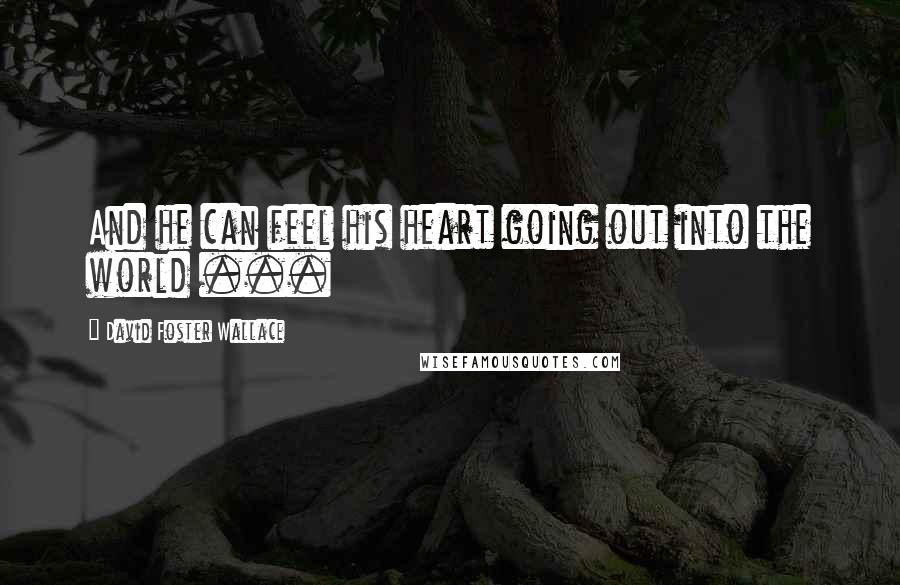 David Foster Wallace Quotes: And he can feel his heart going out into the world ...