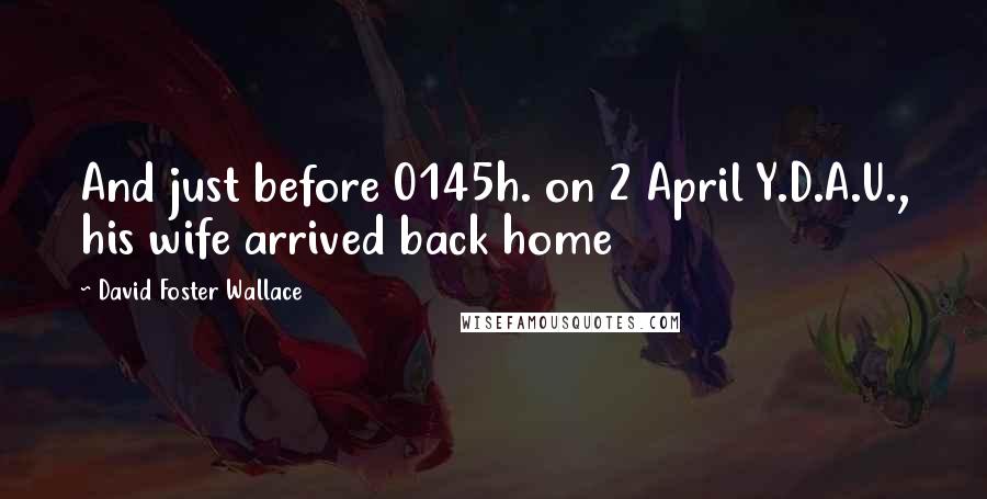 David Foster Wallace Quotes: And just before 0145h. on 2 April Y.D.A.U., his wife arrived back home