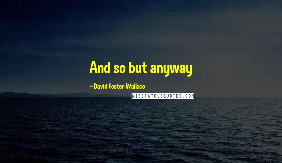 David Foster Wallace Quotes: And so but anyway