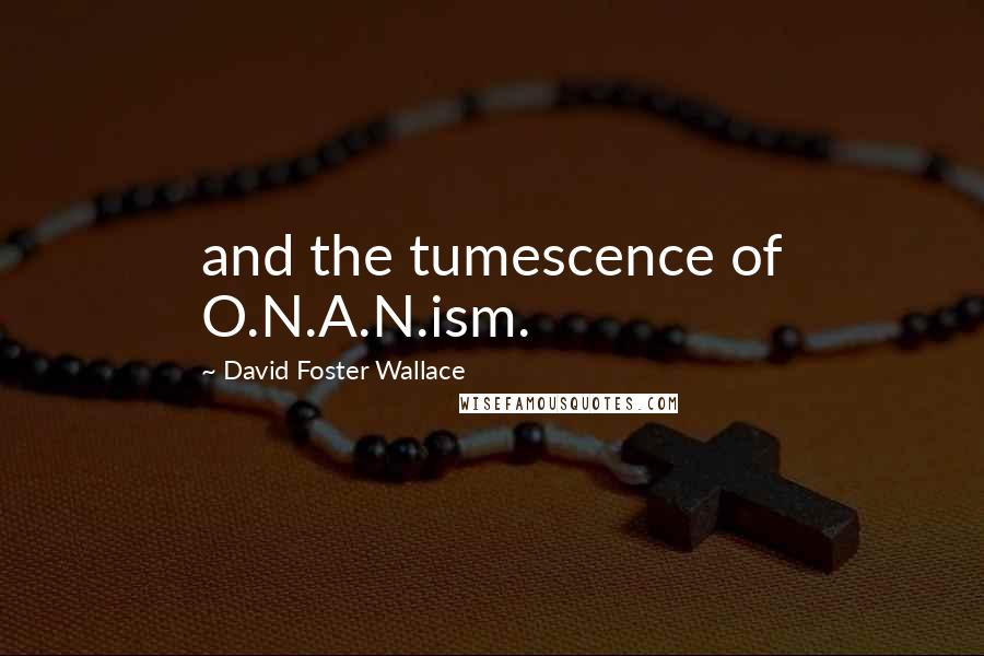 David Foster Wallace Quotes: and the tumescence of O.N.A.N.ism.