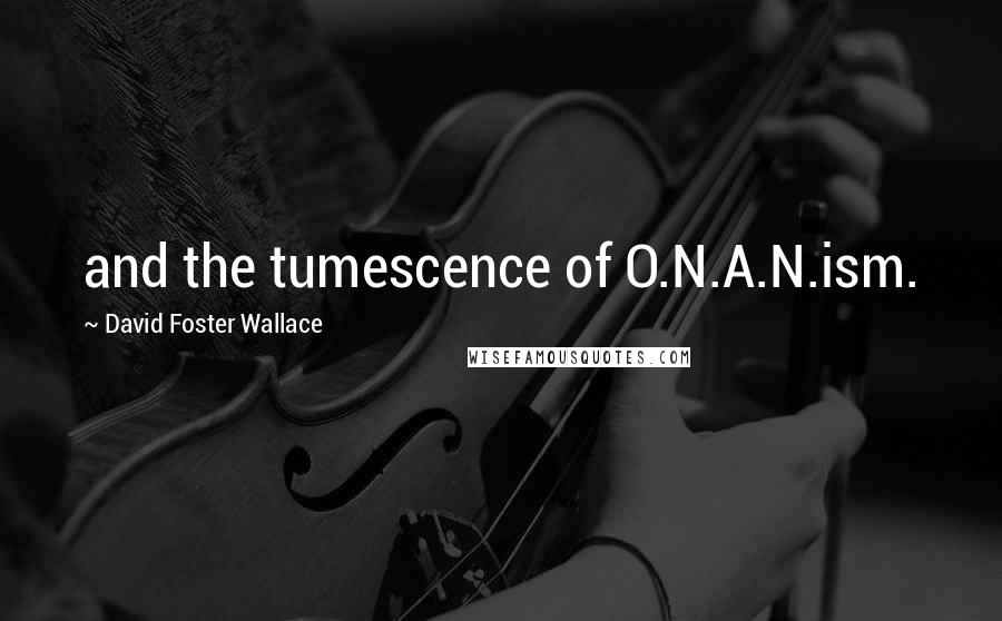 David Foster Wallace Quotes: and the tumescence of O.N.A.N.ism.