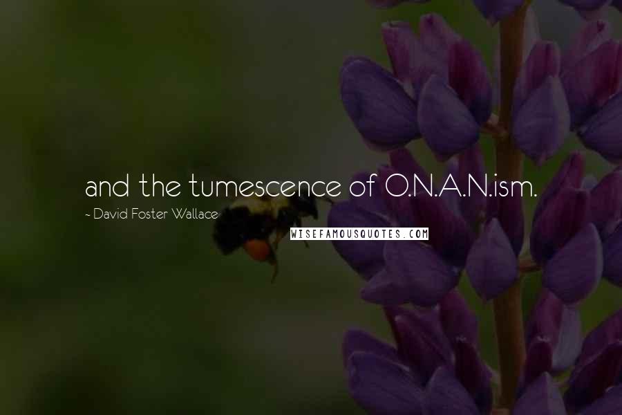 David Foster Wallace Quotes: and the tumescence of O.N.A.N.ism.