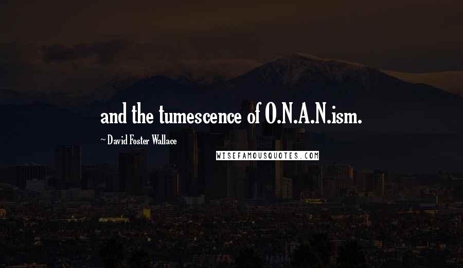 David Foster Wallace Quotes: and the tumescence of O.N.A.N.ism.