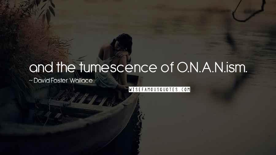 David Foster Wallace Quotes: and the tumescence of O.N.A.N.ism.