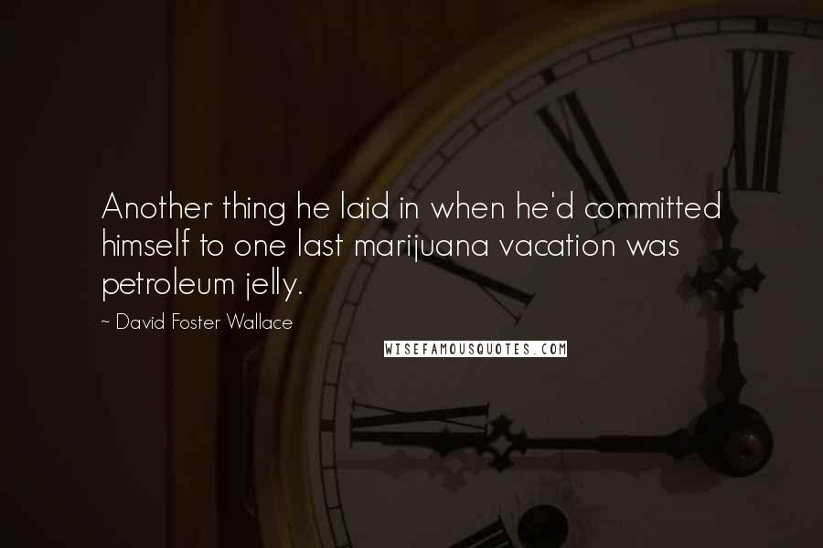 David Foster Wallace Quotes: Another thing he laid in when he'd committed himself to one last marijuana vacation was petroleum jelly.