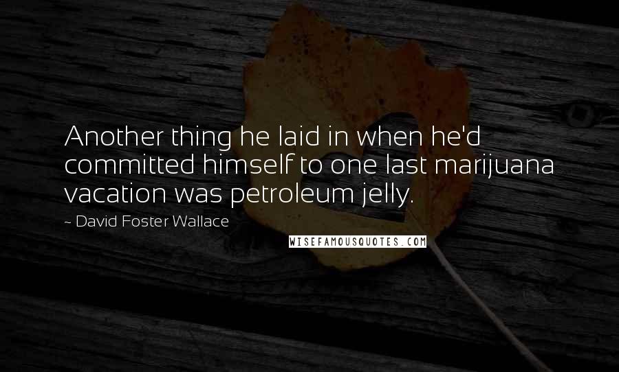 David Foster Wallace Quotes: Another thing he laid in when he'd committed himself to one last marijuana vacation was petroleum jelly.