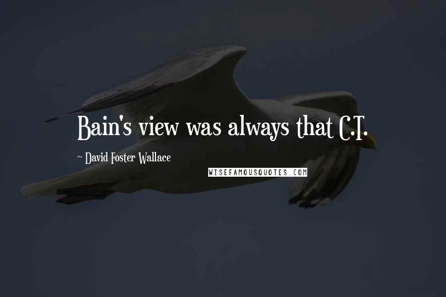 David Foster Wallace Quotes: Bain's view was always that C.T.