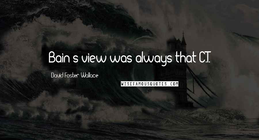 David Foster Wallace Quotes: Bain's view was always that C.T.