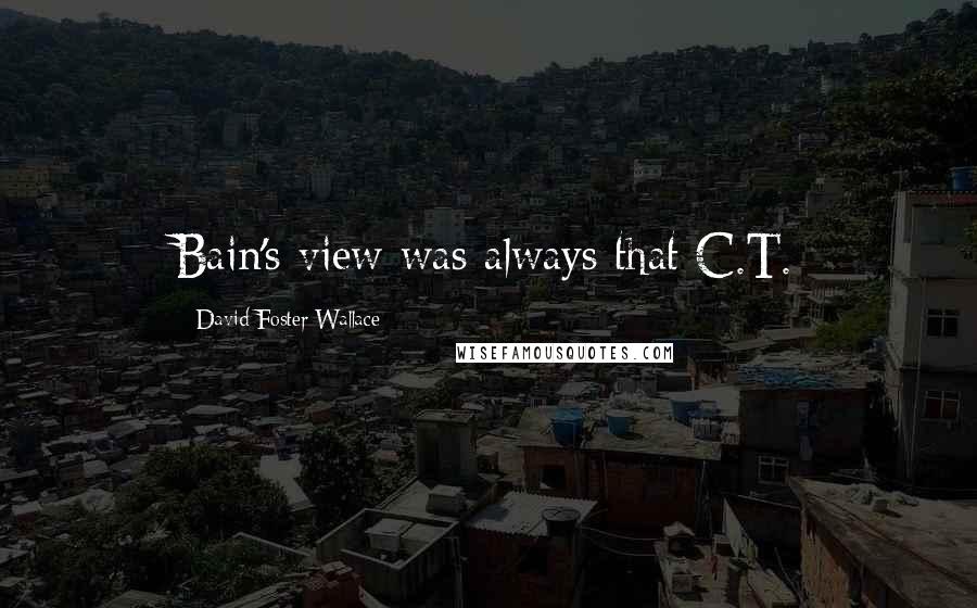 David Foster Wallace Quotes: Bain's view was always that C.T.
