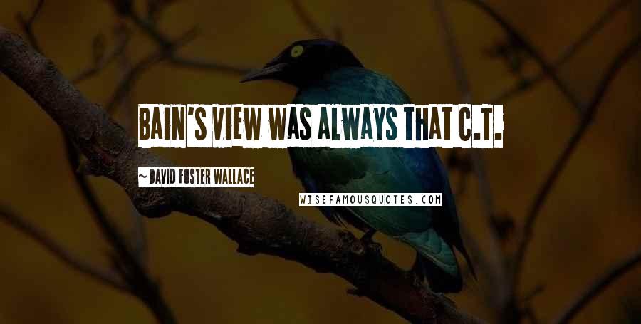 David Foster Wallace Quotes: Bain's view was always that C.T.