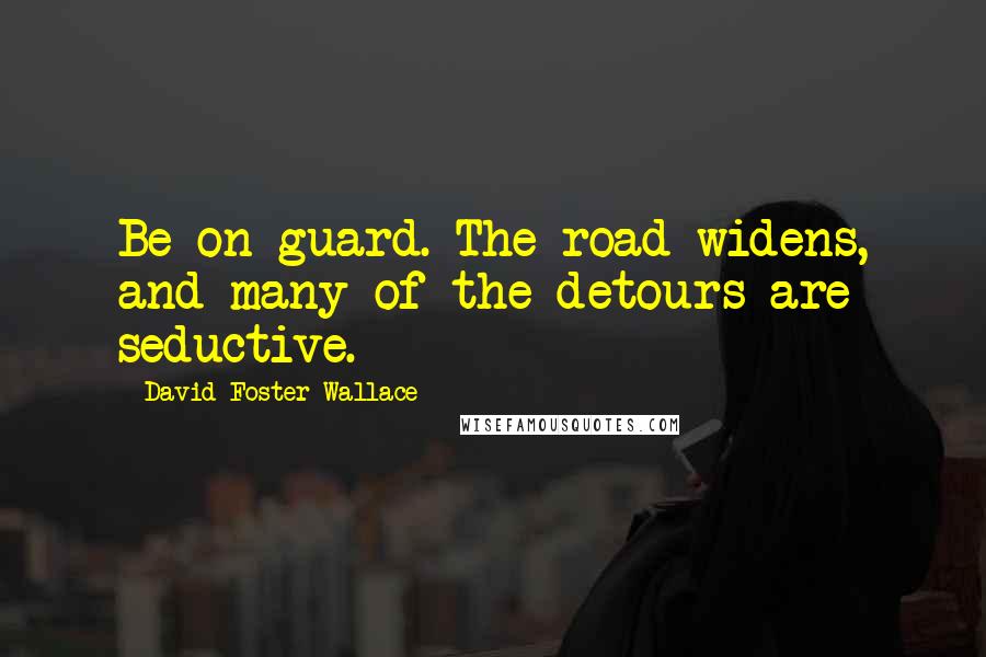 David Foster Wallace Quotes: Be on guard. The road widens, and many of the detours are seductive.