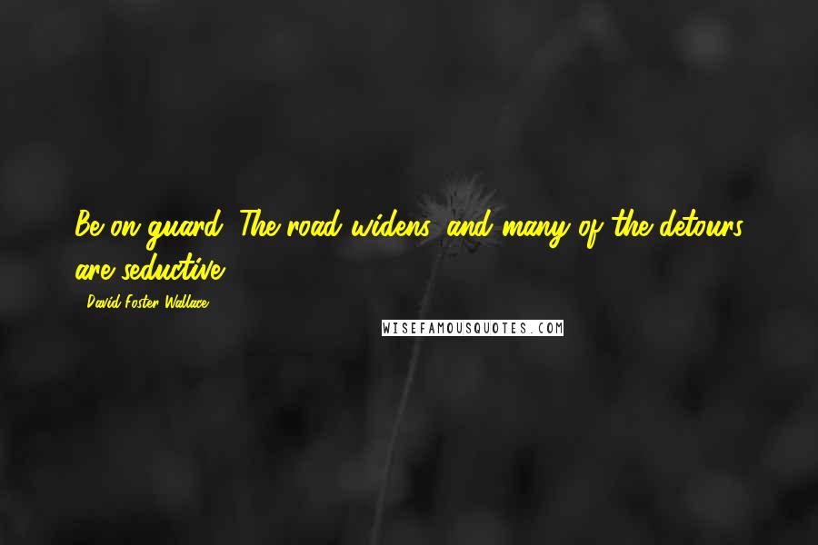 David Foster Wallace Quotes: Be on guard. The road widens, and many of the detours are seductive.