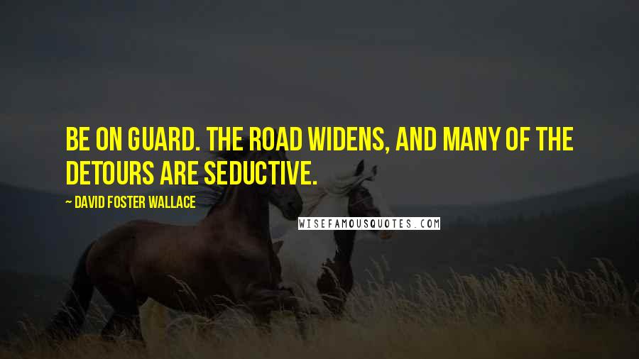 David Foster Wallace Quotes: Be on guard. The road widens, and many of the detours are seductive.